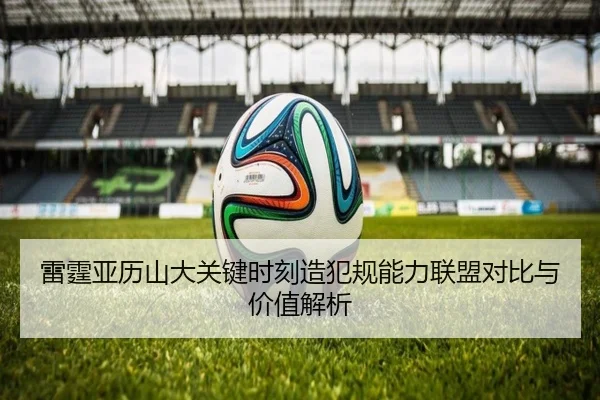 雷霆亚历山大关键时刻造犯规能力联盟对比与价值解析