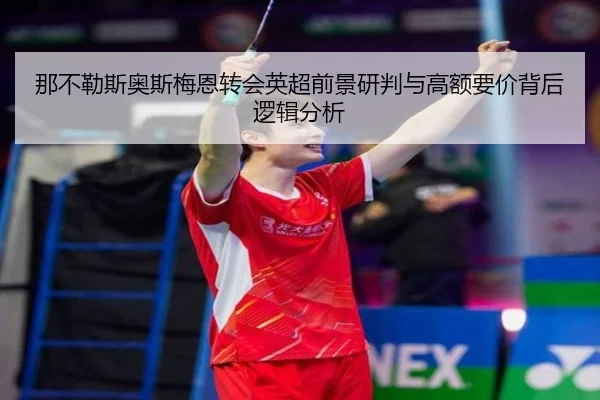 那不勒斯奥斯梅恩转会英超前景研判与高额要价背后逻辑分析