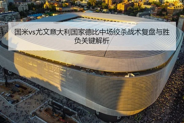 国米vs尤文意大利国家德比中场绞杀战术复盘与胜负关键解析